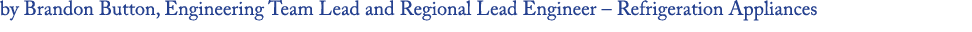 by Brandon Button, Engineering Team Lead and Regional Lead Engineer – Refrigeration Appliances