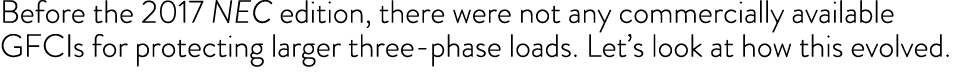 Before the 2017 NEC edition, there were not any commercially available GFCIs for protecting larger three phase loads....