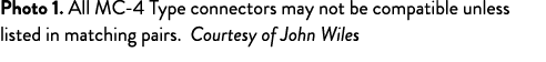 Photo 1. All MC 4 Type connectors may not be compatible unless listed in matching pairs. Courtesy of John Wiles
