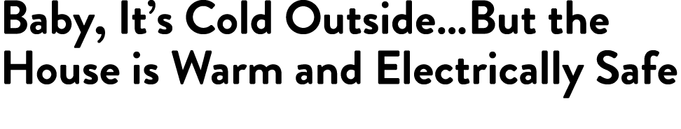 Baby, It s Cold Outside But the House is Warm and Electrically Safe