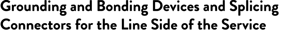 Grounding and Bonding Devices and Splicing Connectors for the Line Side of the Service