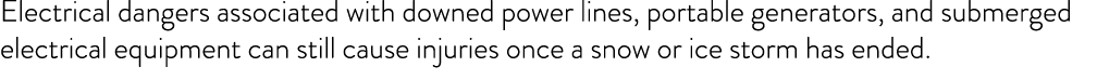 Electrical dangers associated with downed power lines, portable generators, and submerged electrical equipment can st   