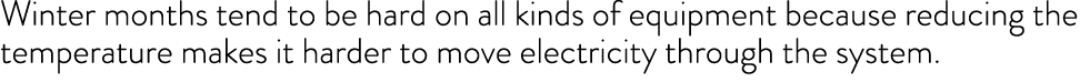 Winter months tend to be hard on all kinds of equipment because reducing the temperature makes it harder to move elec   
