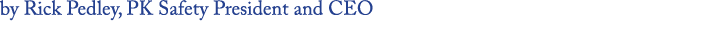 by Rick Pedley, PK Safety President and CEO