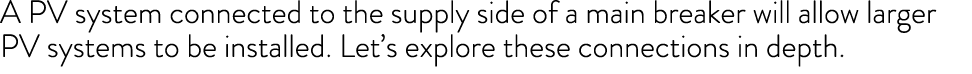 A PV system connected to the supply side of a main breaker will allow larger PV systems to be installed  Let s explor   