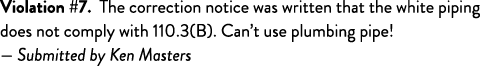 Violation #7  The correction notice was written that the white piping does not comply with 110 3(B)  Can t use plumbi   
