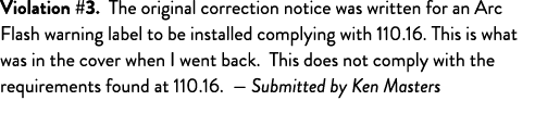 Violation #3  The original correction notice was written for an Arc Flash warning label to be installed complying wit   