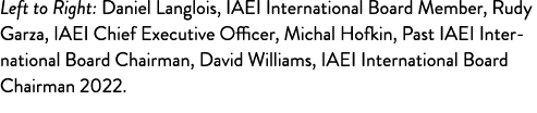 Left to Right: Daniel Langlois, IAEI International Board Member, Rudy Garza, IAEI Chief Executive Officer, Michal Hof   
