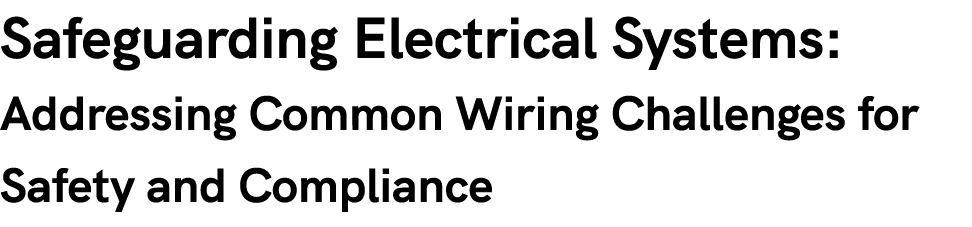 Safeguarding Electrical Systems: Addressing Common Wiring Challenges for Safety and Compliance