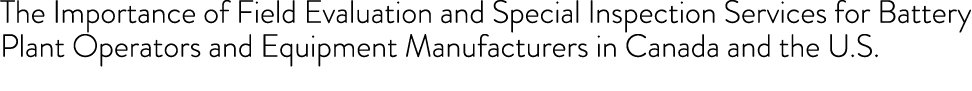 The Importance of Field Evaluation and Special Inspection Services for Battery Plant Operators and Equipment Manufact...
