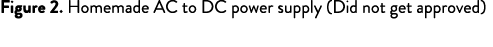 Figure 2. Homemade AC to DC power supply (Did not get approved)