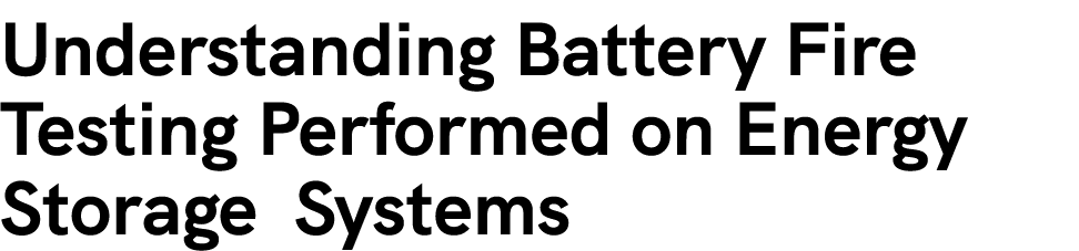 Understanding Battery Fire Testing Performed on Energy Storage Systems