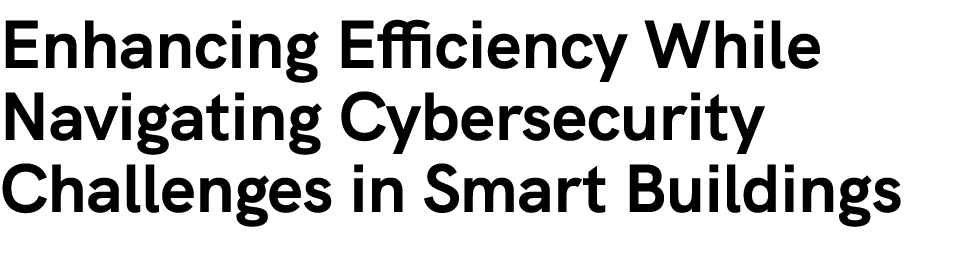 Enhancing Efficiency While Navigating Cybersecurity Challenges in Smart Buildings