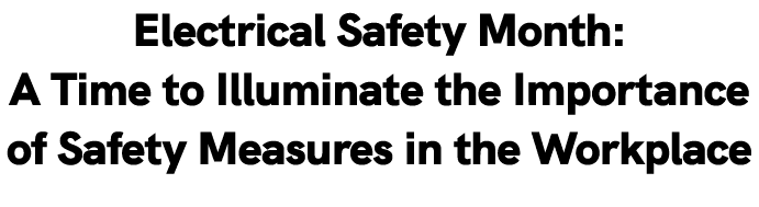 Electrical Safety Month: A Time to Illuminate the Importance of Safety Measures in the Workplace