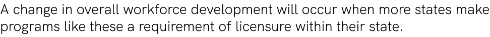 A change in overall workforce development will occur when more states make programs like these a requirement of licen...