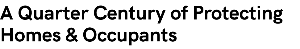 A Quarter Century of Protecting Homes & Occupants