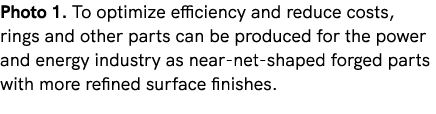 Photo 1. To optimize efficiency and reduce costs, rings and other parts can be produced for the power and energy indu...