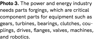 Photo 3. The power and energy industry needs parts forgings, which are critical component parts for equipment such as...