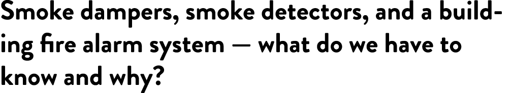 Smoke dampers, smoke detectors, and a building fire alarm system — what do we have to know and why?