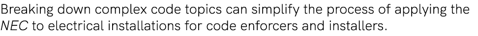 Breaking down complex code topics can simplify the process of applying the NEC to electrical installations for code e...