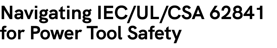 Navigating IEC/UL/CSA 62841 for Power Tool Safety