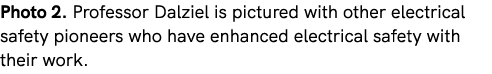 Photo 2. Professor Dalziel is pictured with other electrical safety pioneers who have enhanced electrical safety with...