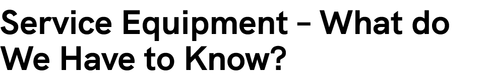 Service Equipment – What do We Have to Know?