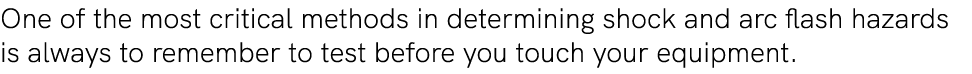 One of the most critical methods in determining shock and arc flash hazards is always to remember to test before you ...