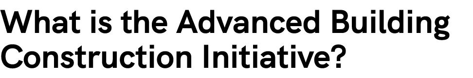 What is the Advanced Building Construction Initiative?