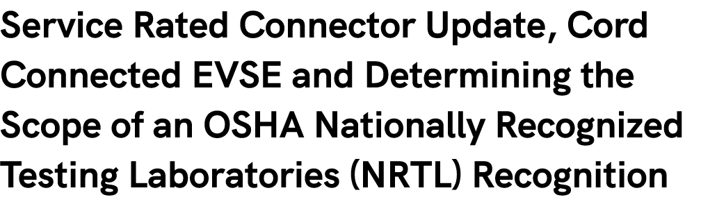 Service Rated Connector Update, Cord Connected EVSE and Determining the Scope of an OSHA Nationally Recognized Testin...