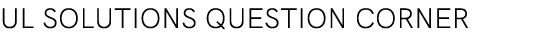 UL SOLUTIONS Question Corner