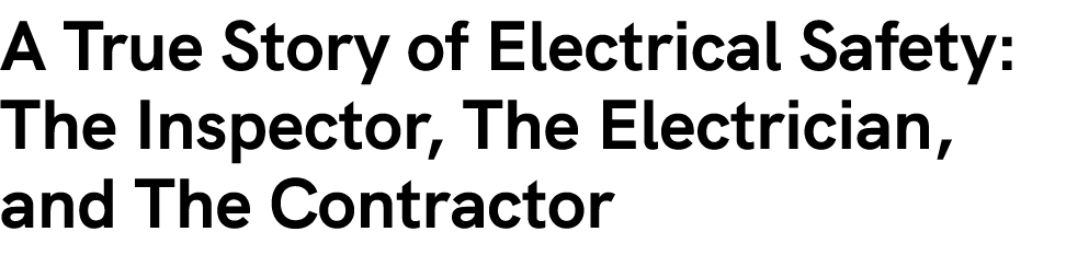 A True Story of Electrical Safety: The Inspector, The Electrician, and The Contractor 
