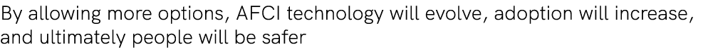 By allowing more options, AFCI technology will evolve, adoption will increase, and ultimately people will be safer