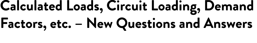 Calculated Loads, Circuit Loading, Demand Factors, etc. – New Questions and Answers