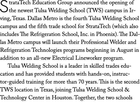 StrataTech Education Group announced the opening of the newest Tulsa Welding School (TWS) campus in Irving, Texas. Da...