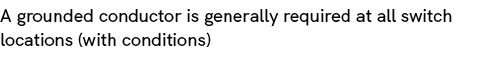 A grounded conductor is generally required at all switch locations (with conditions)