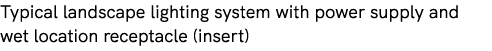 Typical landscape lighting system with power supply and wet location receptacle (insert)