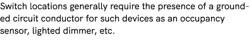 Switch locations generally require the presence of a grounded circuit conductor for such devices as an occupancy sens...