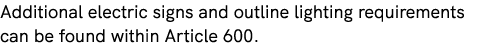 Additional electric signs and outline lighting requirements can be found within Article 600.
