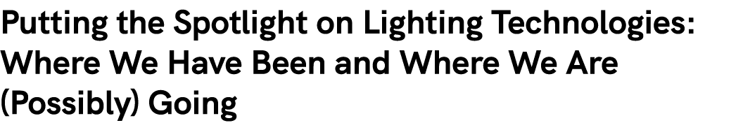 Putting the Spotlight on Lighting Technologies: Where We Have Been and Where We Are (Possibly) Going 