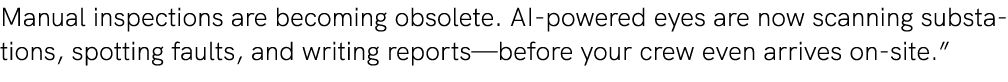 Manual inspections are becoming obsolete. AI powered eyes are now scanning substations, spotting faults, and writing ...