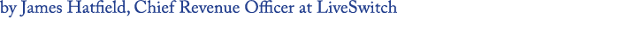 by James Hatfield, Chief Revenue Officer at LiveSwitch