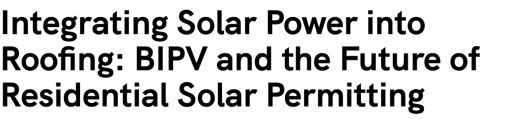 Integrating Solar Power into Roofing: BIPV and the Future of Residential Solar Permitting