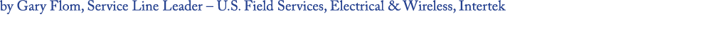 by Gary Flom, Service Line Leader – U.S. Field Services, Electrical & Wireless, Intertek