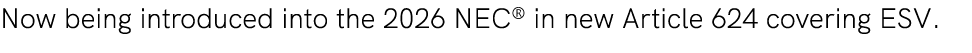 Now being introduced into the 2026 NEC® in new Article 624 covering ESV.