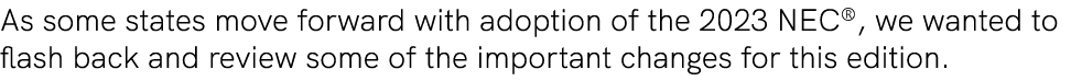 As some states move forward with adoption of the 2023 NEC®, we wanted to flash back and review some of the important ...