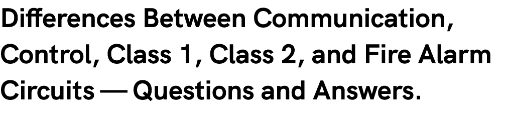 Differences Between Communication, Control, Class 1, Class 2, and Fire Alarm Circuits — Questions and Answers.