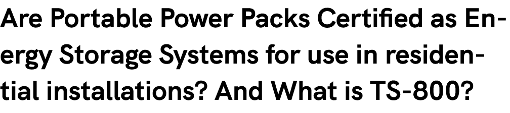 Are Portable Power Packs Certified as Energy Storage Systems for use in residential installations? And What is TS 800?