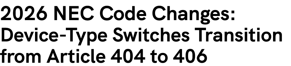 2026 NEC Code Changes: Device Type Switches Transition from Article 404 to 406