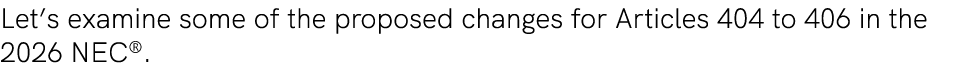 Let’s examine some of the proposed changes for Articles 404 to 406 in the 2026 NEC®.